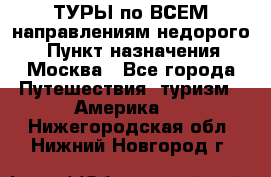 ТУРЫ по ВСЕМ направлениям недорого! › Пункт назначения ­ Москва - Все города Путешествия, туризм » Америка   . Нижегородская обл.,Нижний Новгород г.